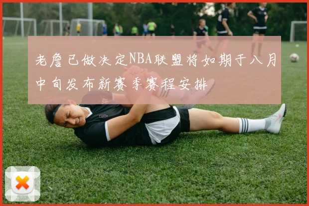 老詹已做决定NBA联盟将如期于八月中旬发布新赛季赛程安排