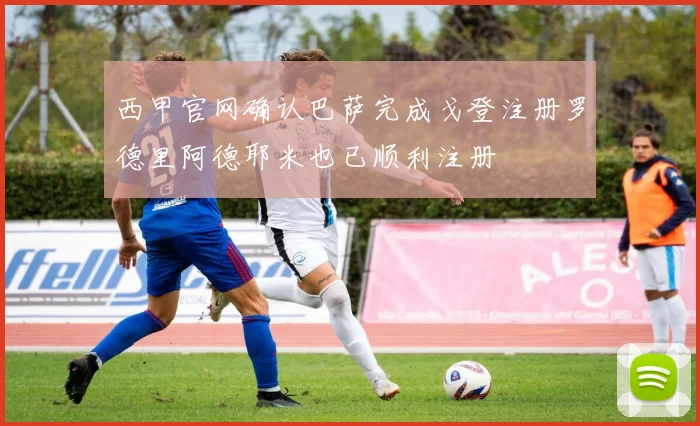 西甲官网确认巴萨完成戈登注册罗德里阿德耶米也已顺利注册