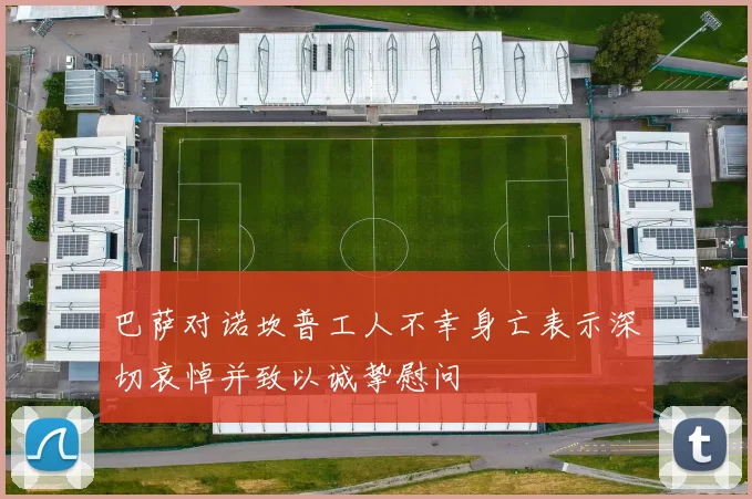 巴萨对诺坎普工人不幸身亡表示深切哀悼并致以诚挚慰问